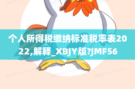 个人所得税缴纳标准税率表2022,解释_XBJY版?JMF56