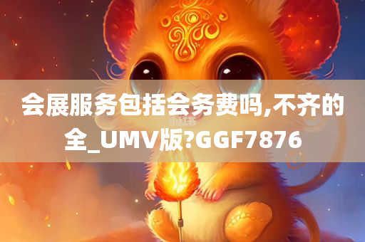 会展服务包括会务费吗,不齐的全_UMV版?GGF7876