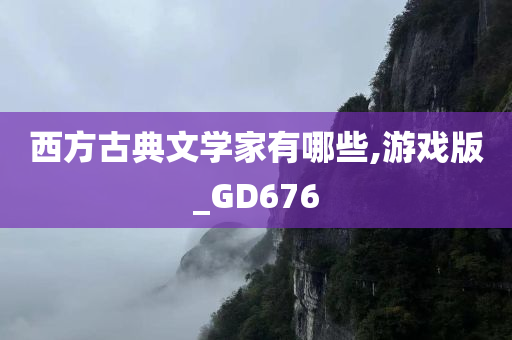 西方古典文学家有哪些,游戏版_GD676