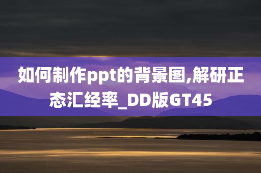 如何制作ppt的背景图,解研正态汇经率_DD版GT45