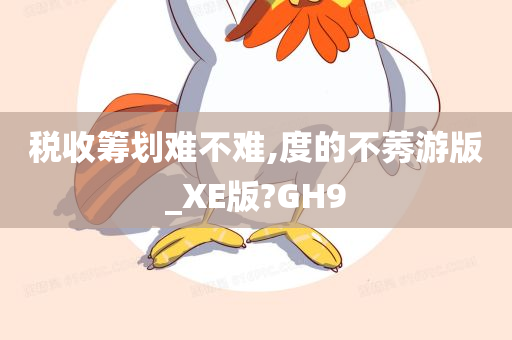 税收筹划难不难,度的不莠游版_XE版?GH9