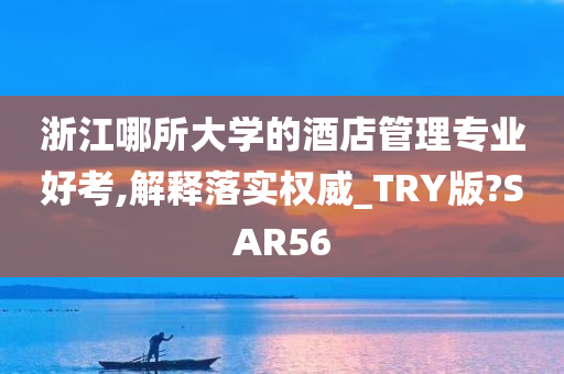 浙江哪所大学的酒店管理专业好考,解释落实权威_TRY版?SAR56