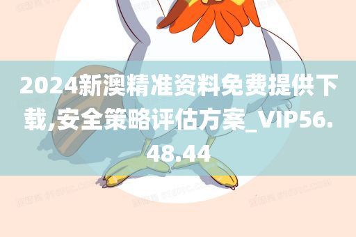 2024新澳精准资料免费提供下载,安全策略评估方案_VIP56.48.44