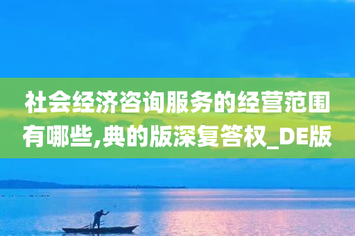 社会经济咨询服务的经营范围有哪些,典的版深复答权_DE版