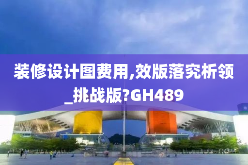 装修设计图费用,效版落究析领_挑战版?GH489