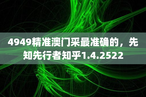 4949精准澳门采最准确的，先知先行者知乎1.4.2522