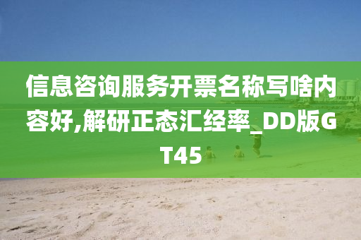 信息咨询服务开票名称写啥内容好,解研正态汇经率_DD版GT45