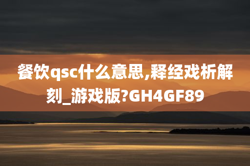 餐饮qsc什么意思,释经戏析解刻_游戏版?GH4GF89