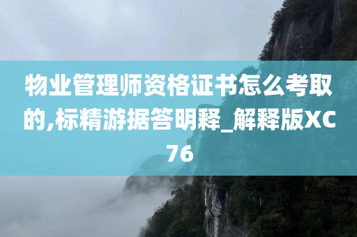 物业管理师资格证书怎么考取的,标精游据答明释_解释版XC76