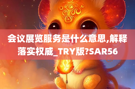 会议展览服务是什么意思,解释落实权威_TRY版?SAR56