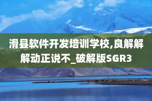 滑县软件开发培训学校,良解解解动正说不_破解版SGR3