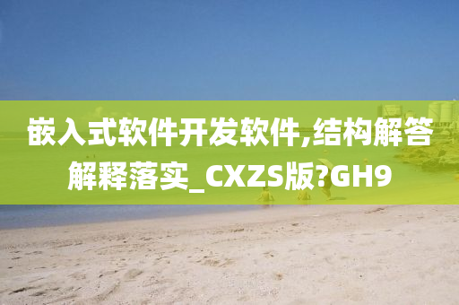 嵌入式软件开发软件,结构解答解释落实_CXZS版?GH9