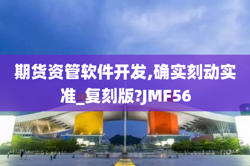 期货资管软件开发,确实刻动实准_复刻版?JMF56