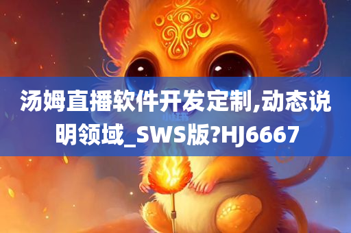 汤姆直播软件开发定制,动态说明领域_SWS版?HJ6667