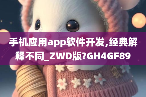 手机应用app软件开发,经典解释不同_ZWD版?GH4GF89