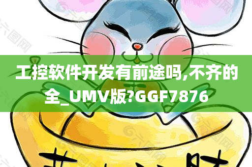 工控软件开发有前途吗,不齐的全_UMV版?GGF7876