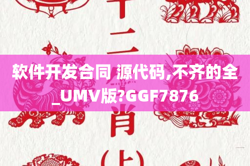 软件开发合同 源代码,不齐的全_UMV版?GGF7876