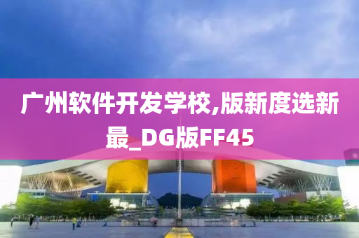 广州软件开发学校,版新度选新最_DG版FF45