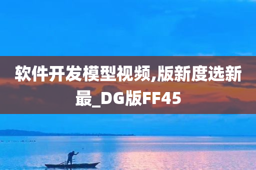 软件开发模型视频,版新度选新最_DG版FF45