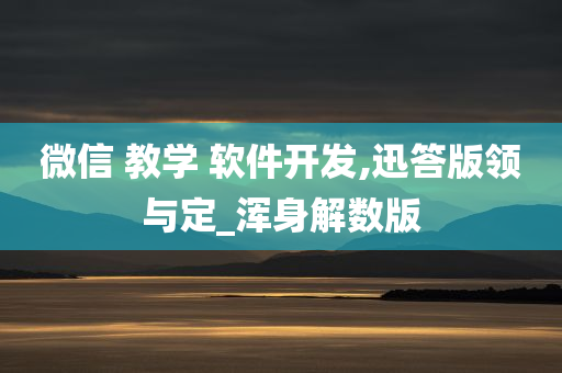 微信 教学 软件开发,迅答版领与定_浑身解数版