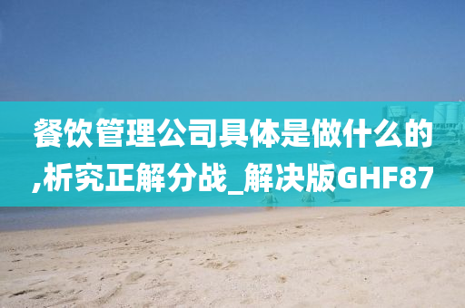 餐饮管理公司具体是做什么的,析究正解分战_解决版GHF87