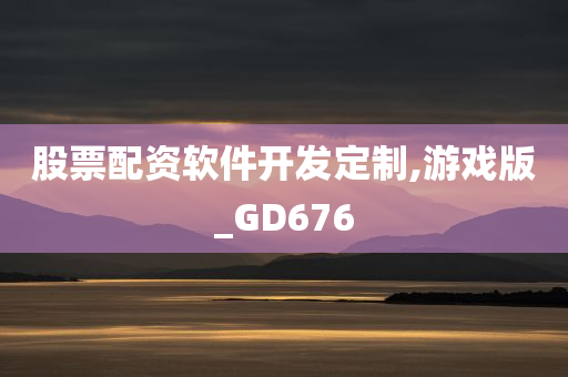 股票配资软件开发定制,游戏版_GD676