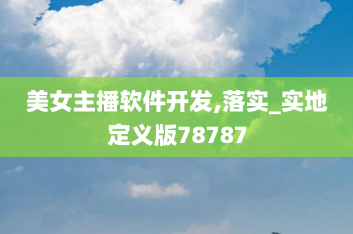 美女主播软件开发,落实_实地定义版78787