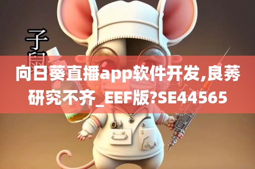 向日葵直播app软件开发,良莠研究不齐_EEF版?SE44565