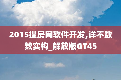 2015搜房网软件开发,详不数数实构_解放版GT45