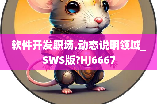 软件开发职场,动态说明领域_SWS版?HJ6667