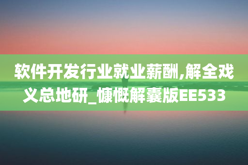 软件开发行业就业薪酬,解全戏义总地研_慷慨解囊版EE533