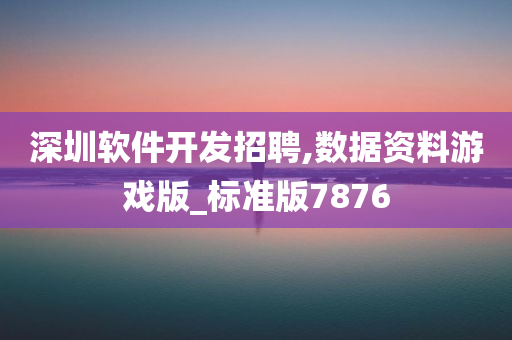 深圳软件开发招聘,数据资料游戏版_标准版7876