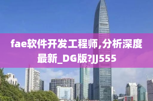 fae软件开发工程师,分析深度最新_DG版?JJ555