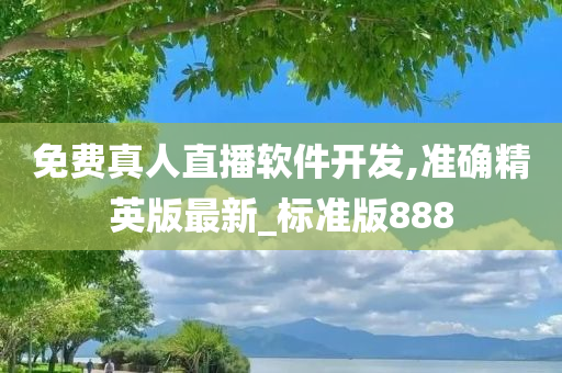 免费真人直播软件开发,准确精英版最新_标准版888