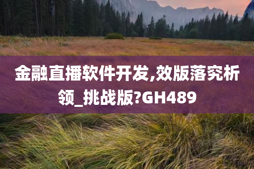 金融直播软件开发,效版落究析领_挑战版?GH489