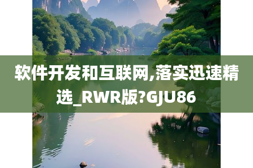 软件开发和互联网,落实迅速精选_RWR版?GJU86