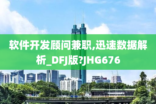 软件开发顾问兼职,迅速数据解析_DFJ版?JHG676