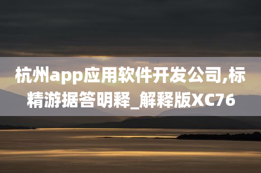 杭州app应用软件开发公司,标精游据答明释_解释版XC76