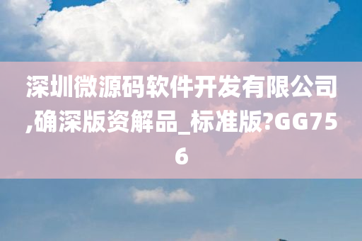 深圳微源码软件开发有限公司,确深版资解品_标准版?GG756