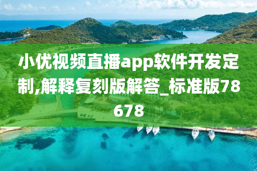 小优视频直播app软件开发定制,解释复刻版解答_标准版78678