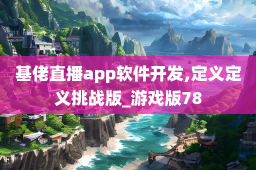 基佬直播app软件开发,定义定义挑战版_游戏版78