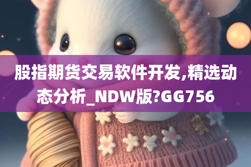 股指期货交易软件开发,精选动态分析_NDW版?GG756