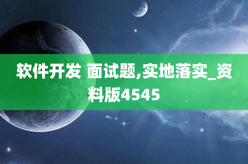 软件开发 面试题,实地落实_资料版4545