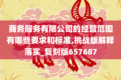 商务服务有限公司的经营范围有哪些要求和标准,挑战版解释落实_复刻版657687