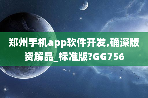 郑州手机app软件开发,确深版资解品_标准版?GG756