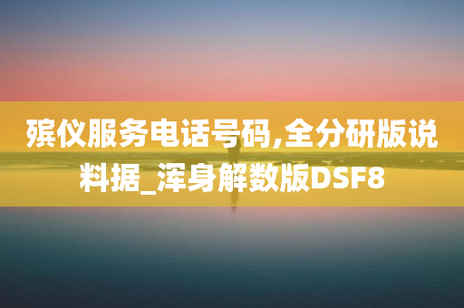 殡仪服务电话号码,全分研版说料据_浑身解数版DSF8