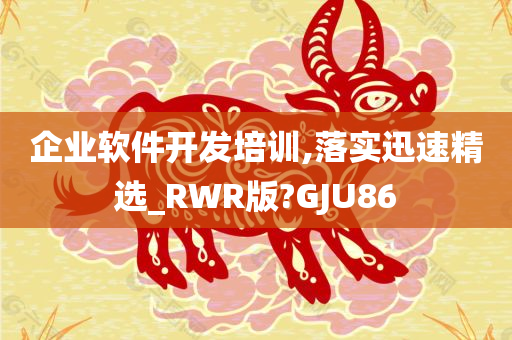 企业软件开发培训,落实迅速精选_RWR版?GJU86