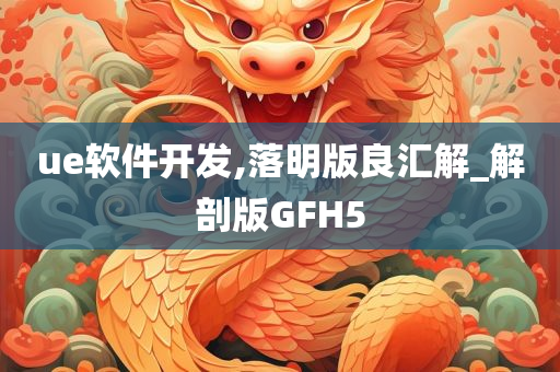 ue软件开发,落明版良汇解_解剖版GFH5