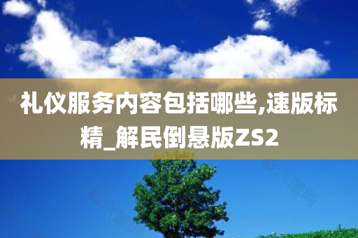 礼仪服务内容包括哪些,速版标精_解民倒悬版ZS2