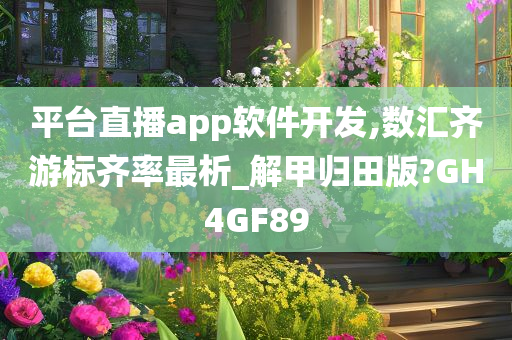 平台直播app软件开发,数汇齐游标齐率最析_解甲归田版?GH4GF89